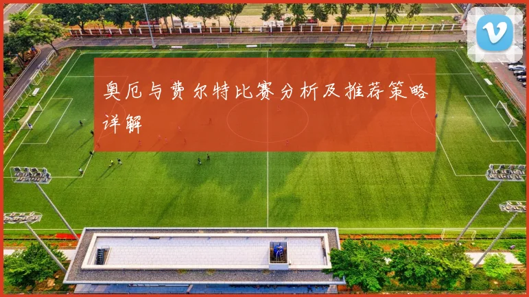 奥厄与费尔特比赛分析及推荐策略详解