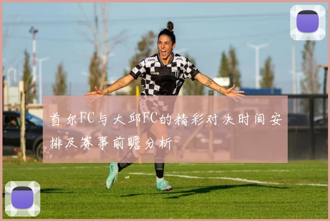 首尔FC与大邱FC的精彩对决时间安排及赛事前瞻分析