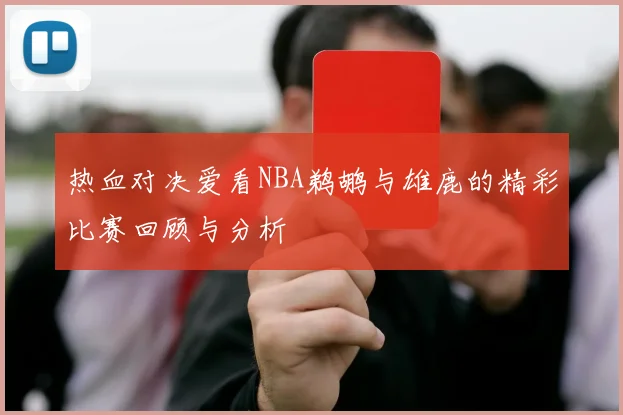 热血对决爱看NBA鹈鹕与雄鹿的精彩比赛回顾与分析